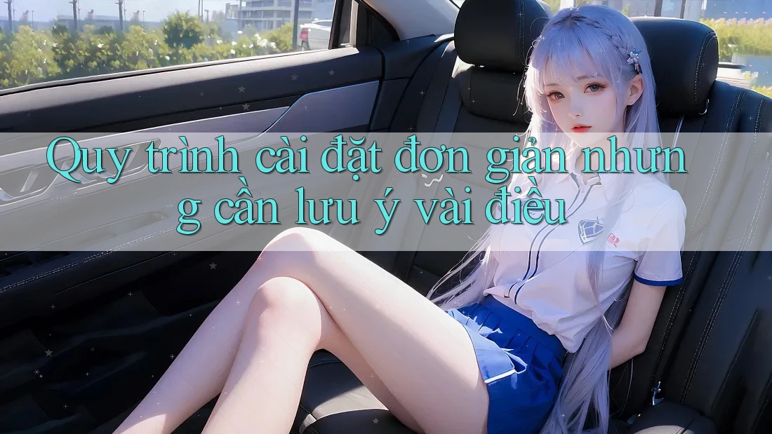 Quy trình cài đặt đơn giản nhưng cần lưu ý vài điều