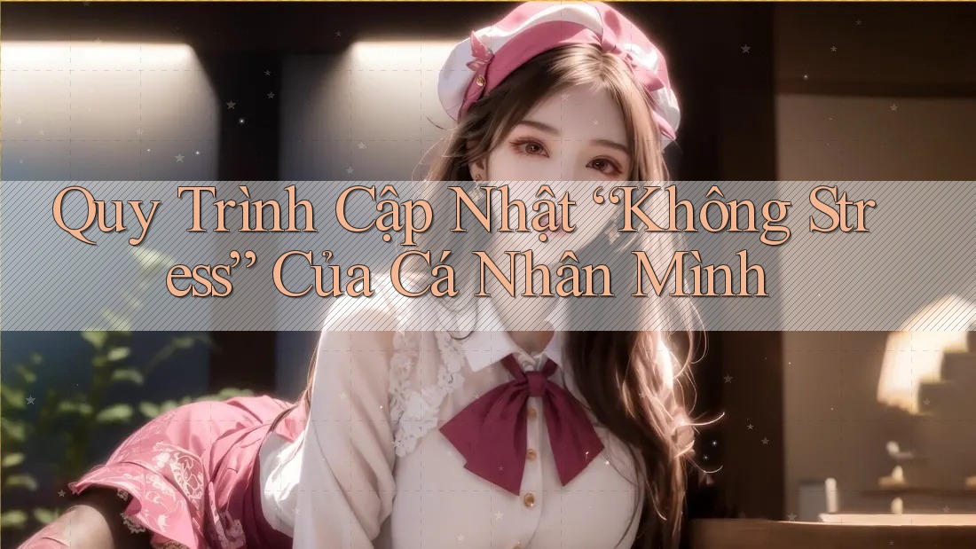 Quy Trình Cập Nhật “Không Stress” Của Cá Nhân Mình Quy Trình Cập Nhật “Không Stress” Của Cá Nhân Mình