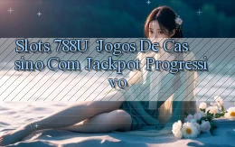 Slots 788u： Jogos de Cassino com Jackpot Progressivo