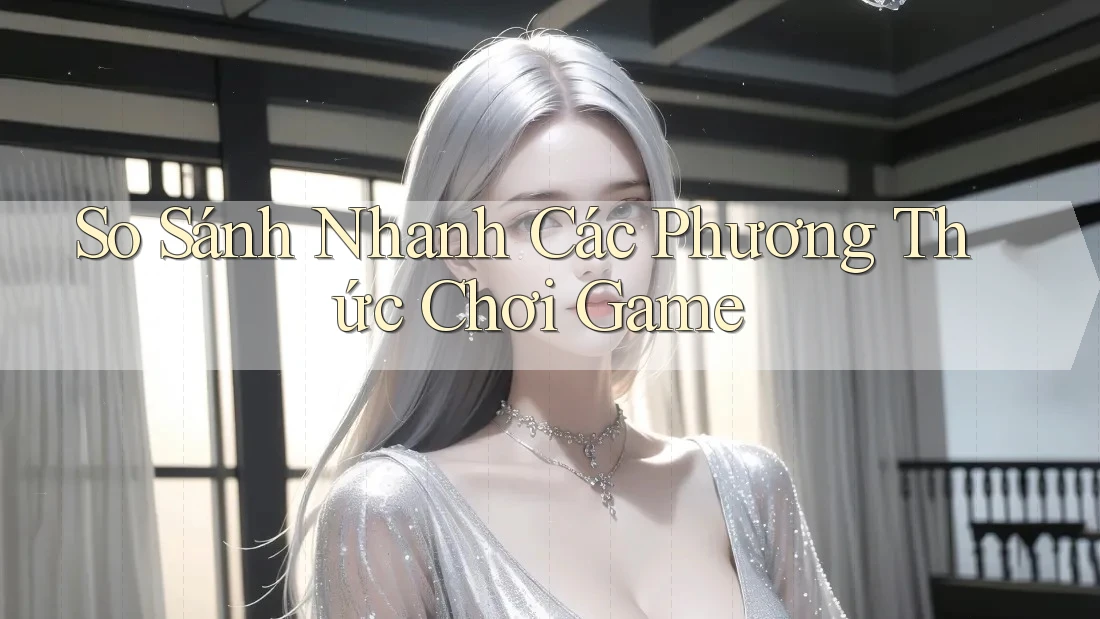 So Sánh Nhanh Các Phương Thức Chơi Game So Sánh Nhanh Các Phương Thức Chơi Game