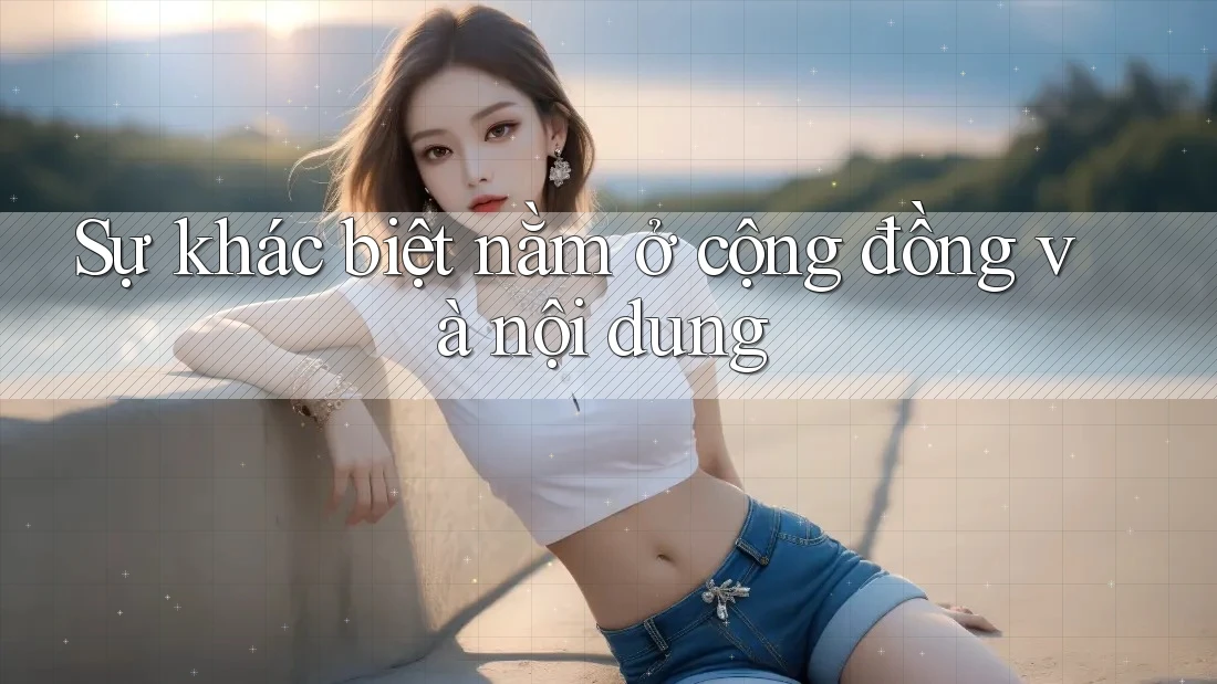 Sự khác biệt nằm ở cộng đồng và nội dung Sự khác biệt nằm ở cộng đồng và nội dung