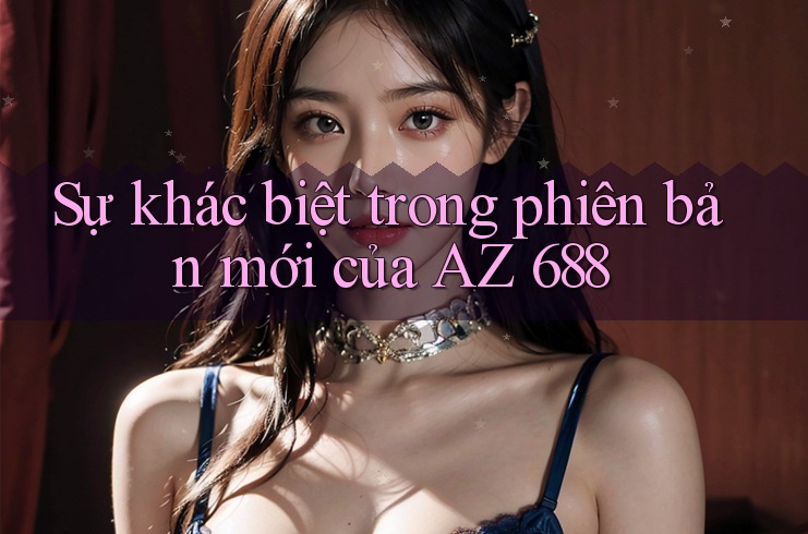 Sự khác biệt trong phiên bản mới của AZ 688