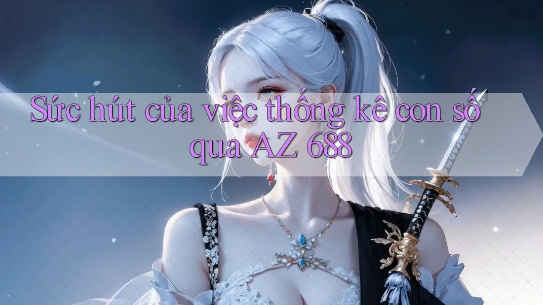 Sức hút của việc thống kê con số qua AZ 688