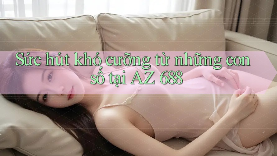 Sức hút khó cưỡng từ những con số tại AZ 688 Sức hút khó cưỡng từ những con số tại AZ 688