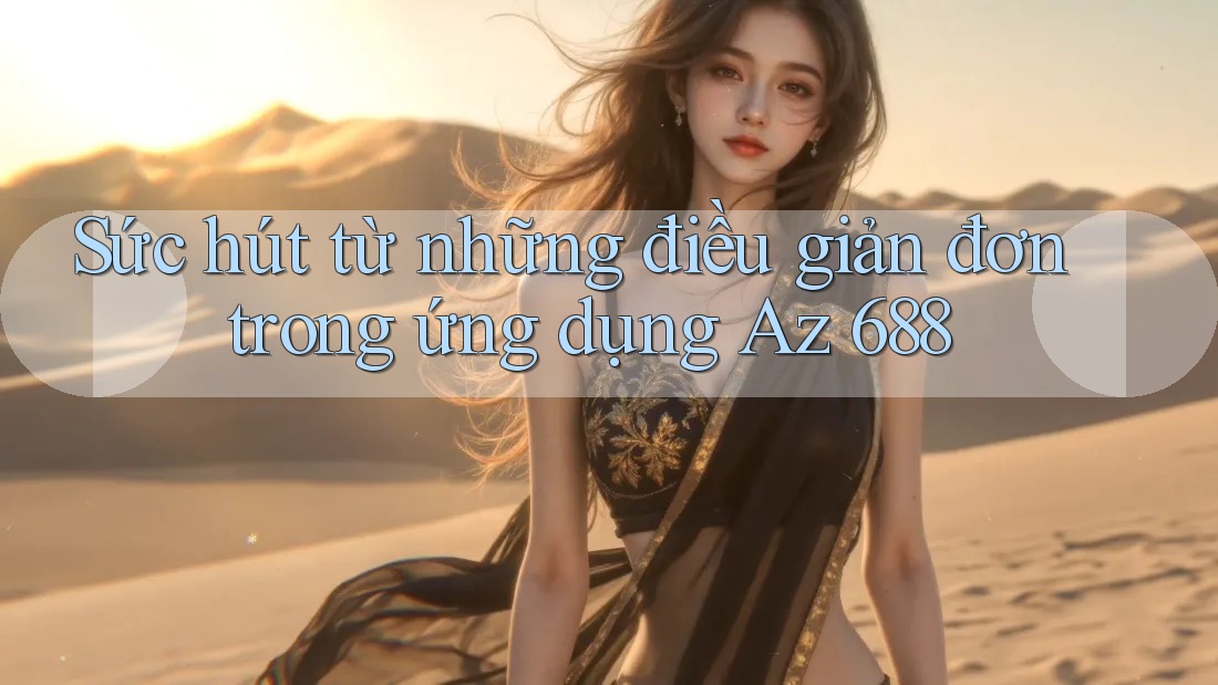 Sức hút từ những điều giản đơn trong ứng dụng Az 688