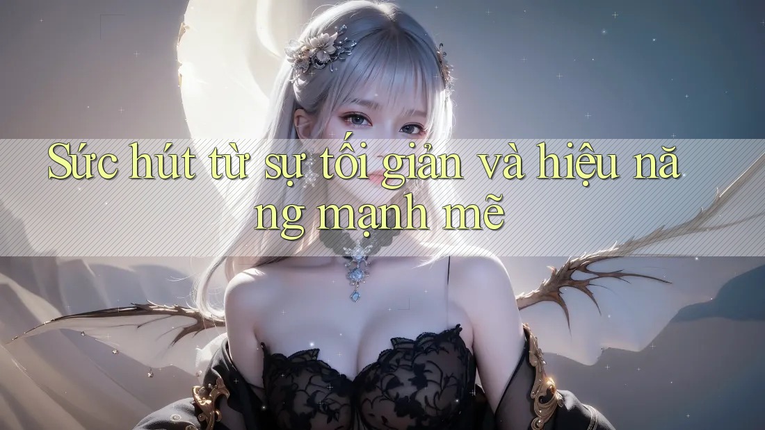 Sức hút từ sự tối giản và hiệu năng mạnh mẽ