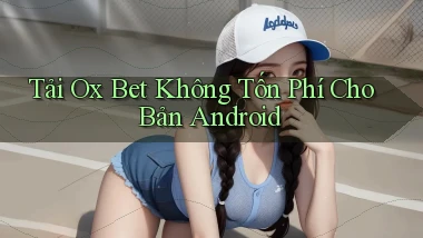 tải ox bet không tốn phí cho bản android