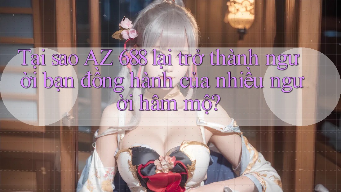 Tại sao AZ 688 lại trở thành người bạn đồng hành của nhiều người hâm mộ? Tại sao AZ 688 lại trở thành người bạn đồng hành của nhiều người hâm mộ?
