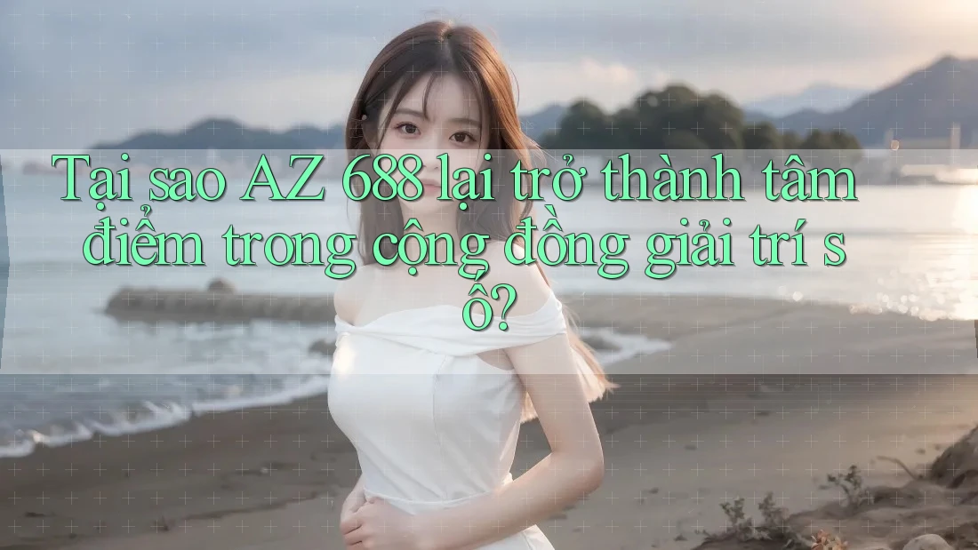 Tại sao AZ 688 lại trở thành tâm điểm trong cộng đồng giải trí số? Tại sao AZ 688 lại trở thành tâm điểm trong cộng đồng giải trí số?