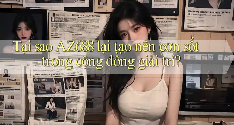 Tại sao AZ688 lại tạo nên cơn sốt trong cộng đồng giải trí? Tại sao AZ688 lại tạo nên cơn sốt trong cộng đồng giải trí?