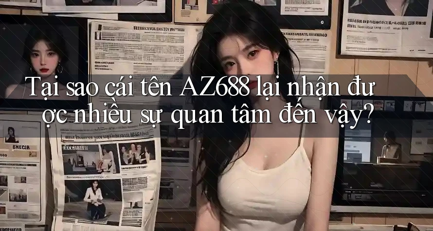 Tại sao cái tên AZ688 lại nhận được nhiều sự quan tâm đến vậy? Tại sao cái tên AZ688 lại nhận được nhiều sự quan tâm đến vậy?