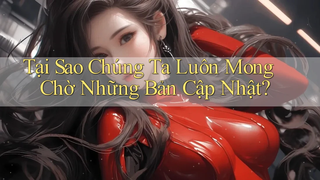 Tại Sao Chúng Ta Luôn Mong Chờ Những Bản Cập Nhật? Tại Sao Chúng Ta Luôn Mong Chờ Những Bản Cập Nhật?