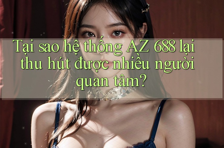 Tại sao hệ thống AZ 688 lại thu hút được nhiều người quan tâm? Tại sao hệ thống AZ 688 lại thu hút được nhiều người quan tâm?