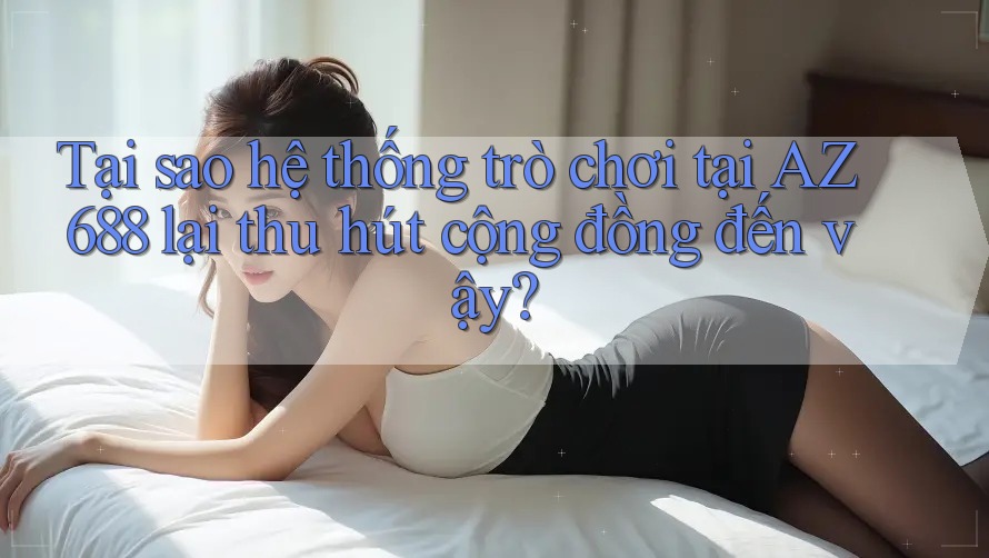 Tại sao hệ thống trò chơi tại AZ 688 lại thu hút cộng đồng đến vậy? Tại sao hệ thống trò chơi tại AZ 688 lại thu hút cộng đồng đến vậy?