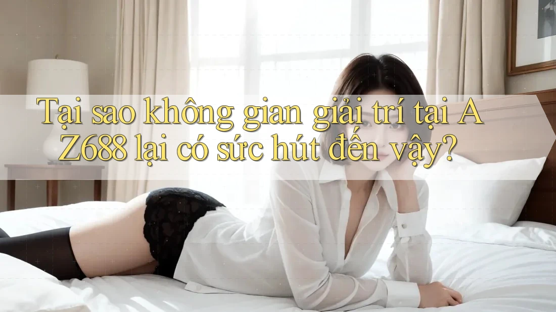 Tại sao không gian giải trí tại AZ688 lại có sức hút đến vậy? Tại sao không gian giải trí tại AZ688 lại có sức hút đến vậy?