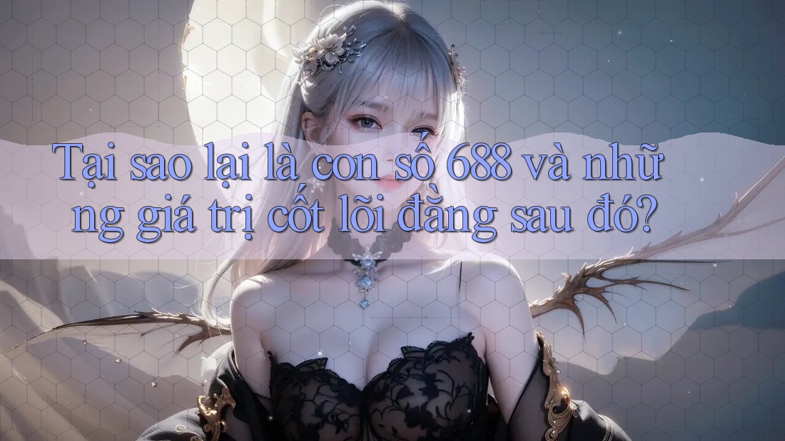 Tại sao lại là con số 688 và những giá trị cốt lõi đằng sau đó? Tại sao lại là con số 688 và những giá trị cốt lõi đằng sau đó?