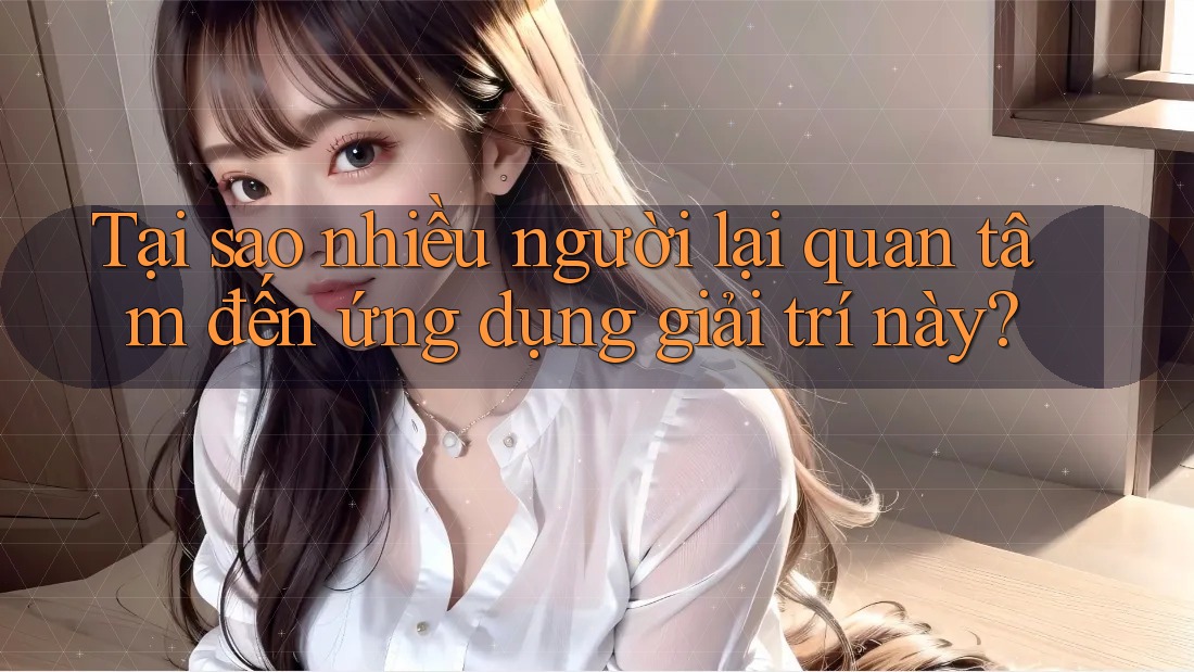 Tại sao nhiều người lại quan tâm đến ứng dụng giải trí này? Tại sao nhiều người lại quan tâm đến ứng dụng giải trí này?