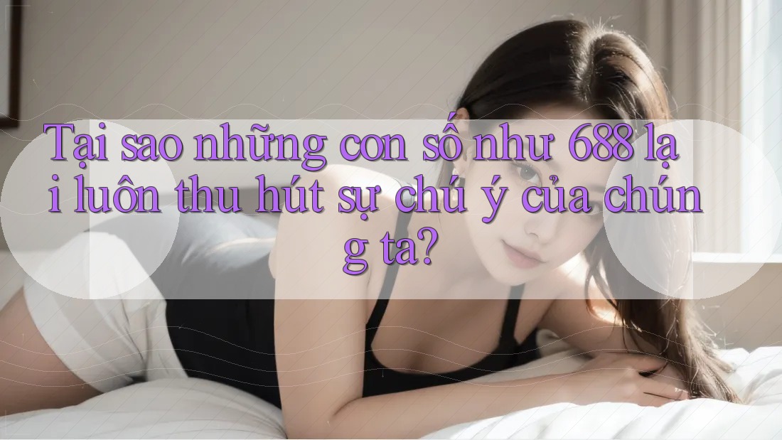 Tại sao những con số như 688 lại luôn thu hút sự chú ý của chúng ta? Tại sao những con số như 688 lại luôn thu hút sự chú ý của chúng ta?