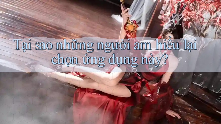 Tại sao những người am hiểu lại chọn ứng dụng này?