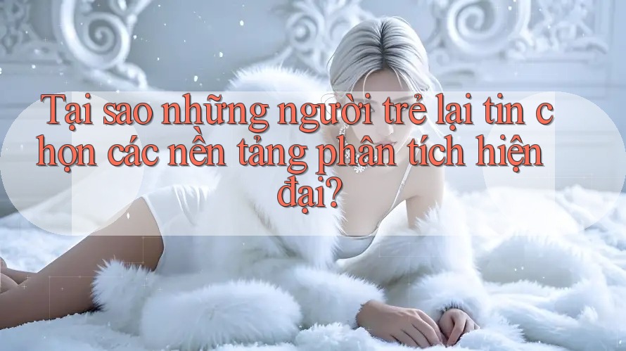 Tại sao những người trẻ lại tin chọn các nền tảng phân tích hiện đại? Tại sao những người trẻ lại tin chọn các nền tảng phân tích hiện đại?
