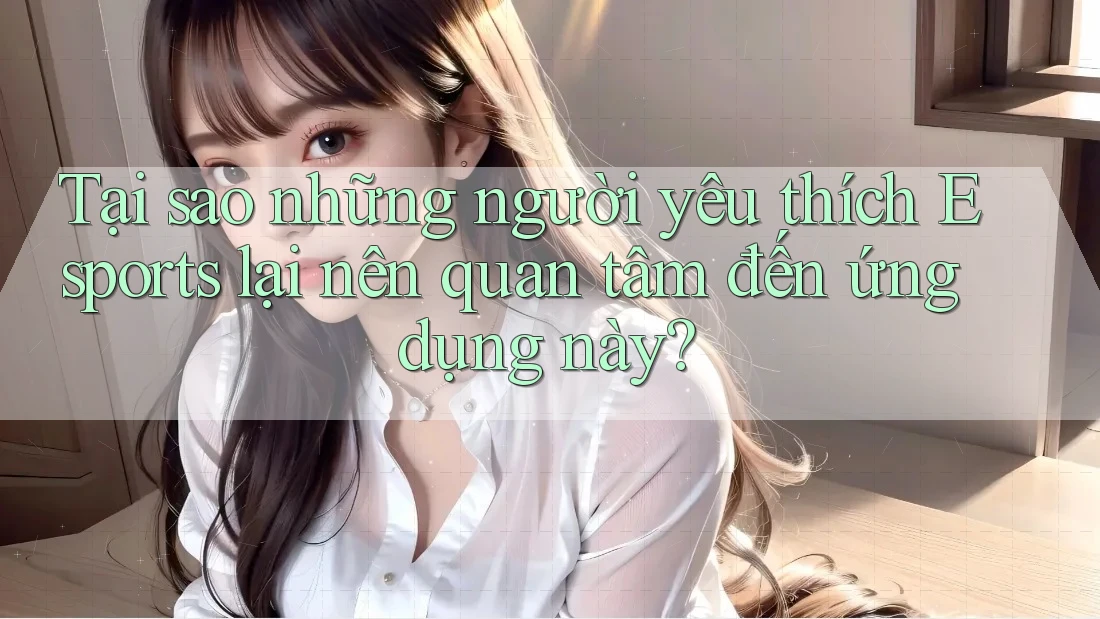 Tại sao những người yêu thích Esports lại nên quan tâm đến ứng dụng này? Tại sao những người yêu thích Esports lại nên quan tâm đến ứng dụng này?