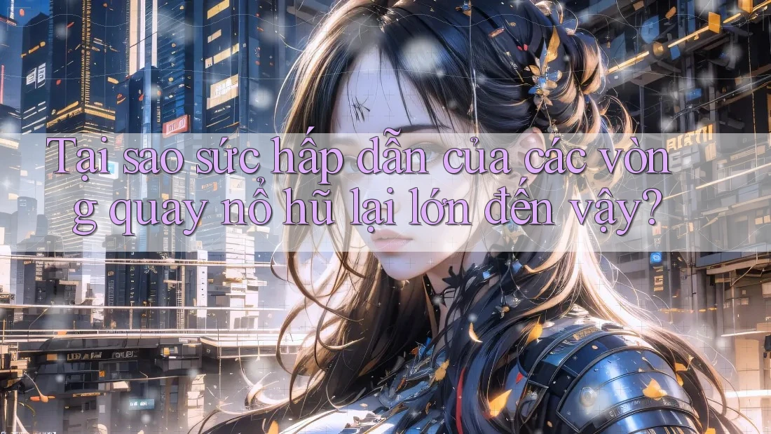 Tại sao sức hấp dẫn của các vòng quay nổ hũ lại lớn đến vậy? Tại sao sức hấp dẫn của các vòng quay nổ hũ lại lớn đến vậy?
