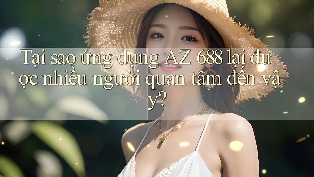Tại sao ứng dụng AZ 688 lại được nhiều người quan tâm đến vậy? Tại sao ứng dụng AZ 688 lại được nhiều người quan tâm đến vậy?