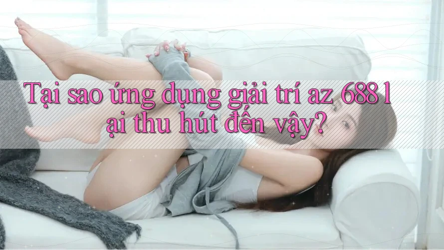 Tại sao ứng dụng giải trí az 688 lại thu hút đến vậy? Tại sao ứng dụng giải trí az 688 lại thu hút đến vậy?