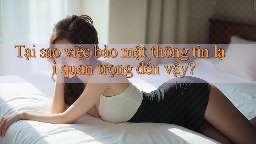 Tại sao việc bảo mật thông tin lại quan trọng đến vậy?