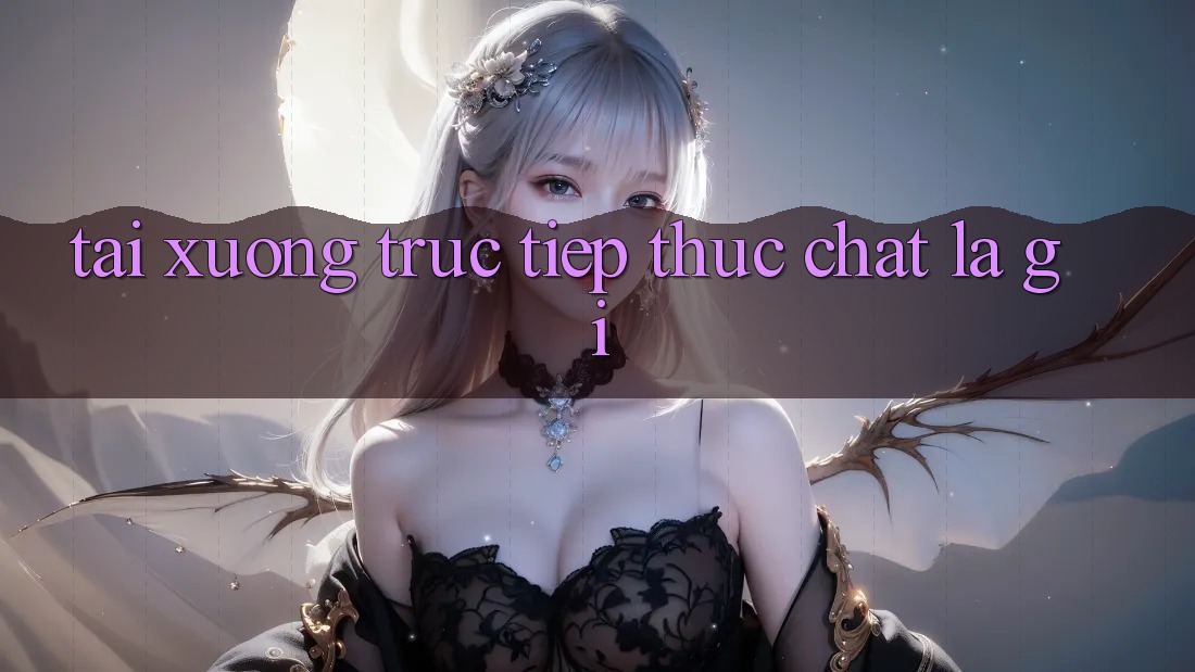 “Tải Xuống Trực Tiếp” Thực Chất Là Gì? “Tải Xuống Trực Tiếp” Thực Chất Là Gì?