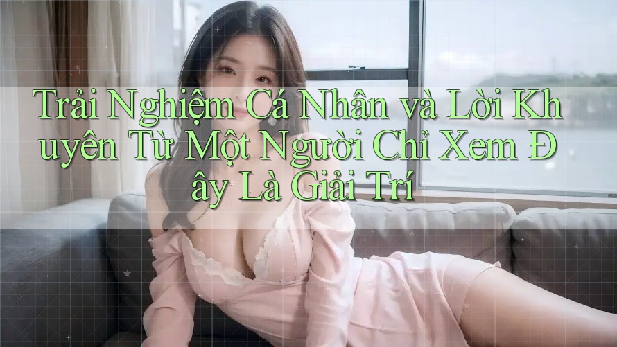 Trải Nghiệm Cá Nhân và Lời Khuyên Từ Một Người Chỉ Xem Đây Là Giải Trí Trải Nghiệm Cá Nhân và Lời Khuyên Từ Một Người Chỉ Xem Đây Là Giải Trí