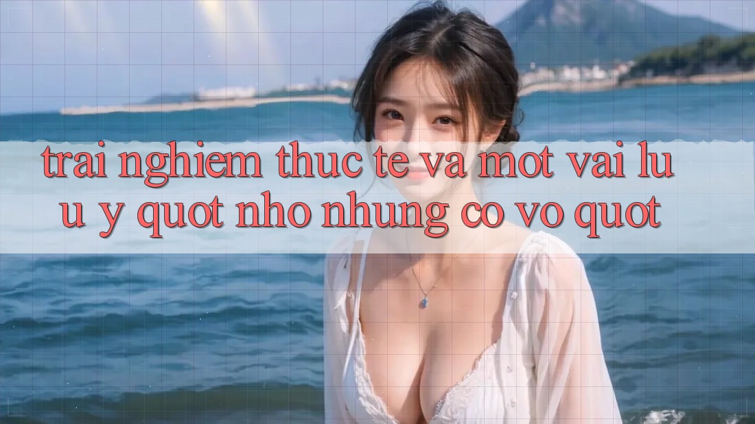 Trải nghiệm thực tế và một vài lưu ý " nhỏ nhưng có võ" Trải nghiệm thực tế và một vài lưu ý " nhỏ nhưng có võ"