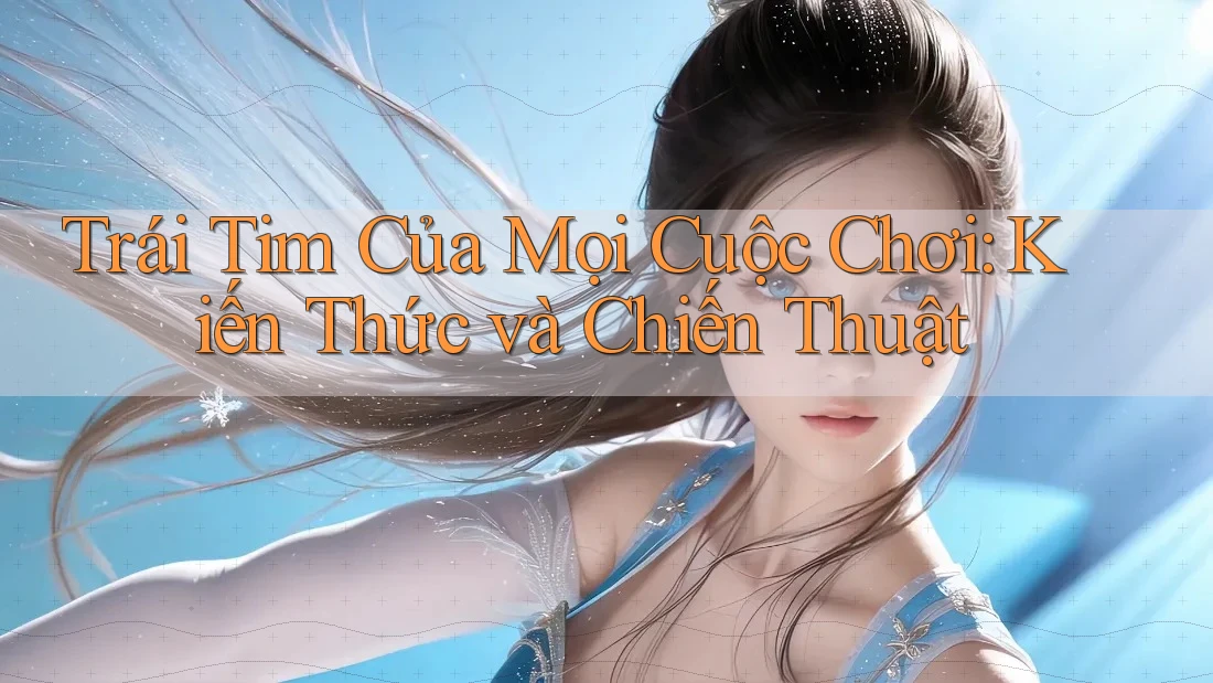Trái Tim Của Mọi Cuộc Chơi: Kiến Thức và Chiến Thuật Trái Tim Của Mọi Cuộc Chơi: Kiến Thức và Chiến Thuật