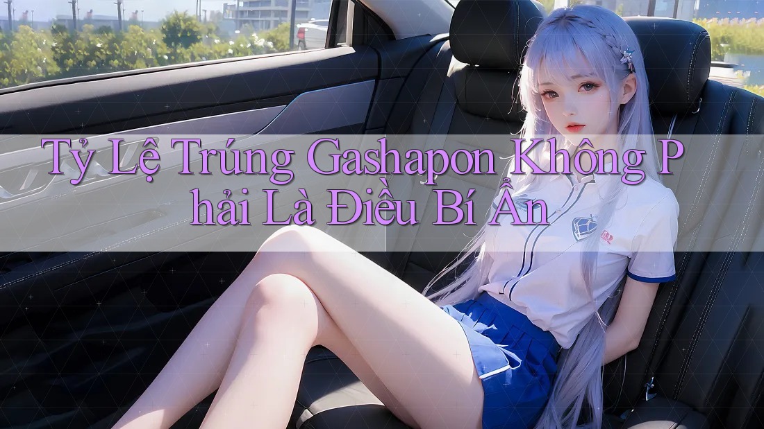 Tỷ Lệ Trúng Gashapon Không Phải Là Điều Bí Ẩn Tỷ Lệ Trúng Gashapon Không Phải Là Điều Bí Ẩn
