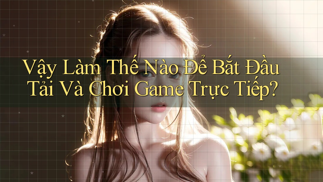 Vậy Làm Thế Nào Để Bắt Đầu Tải Và Chơi Game Trực Tiếp? Vậy Làm Thế Nào Để Bắt Đầu Tải Và Chơi Game Trực Tiếp?