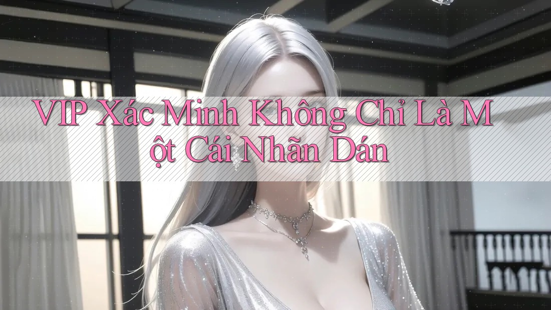 VIP Xác Minh Không Chỉ Là Một Cái Nhãn Dán VIP Xác Minh Không Chỉ Là Một Cái Nhãn Dán